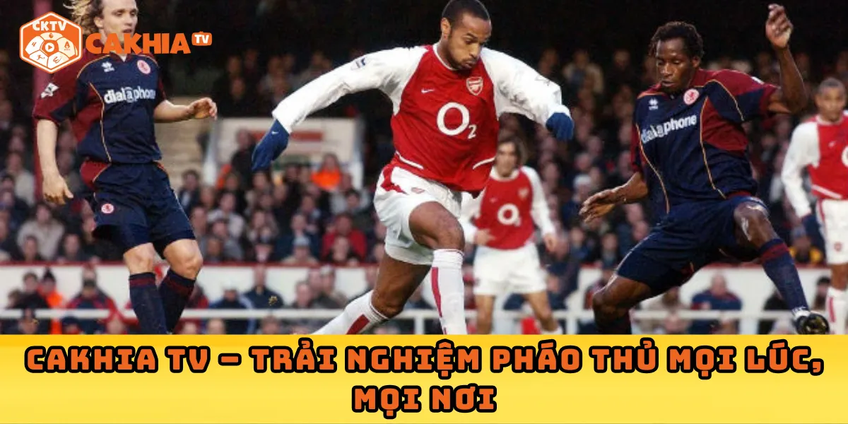 Cakhia TV – Trải nghiệm Pháo thủ mọi lúc, mọi nơi