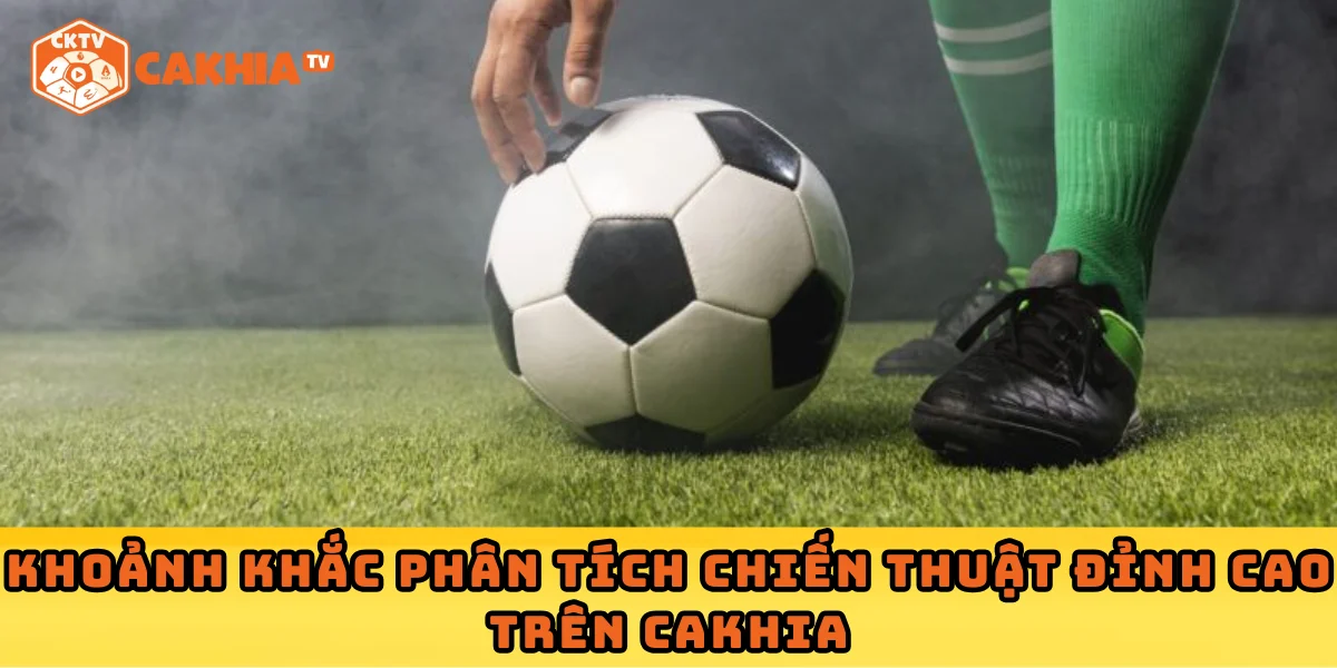 Khoảnh khắc phân tích chiến thuật đỉnh cao trên Cakhia