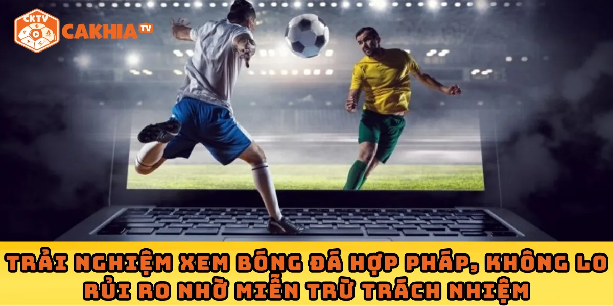 Trải nghiệm xem bóng đá hợp pháp, không lo rủi ro nhờ miễn trừ trách nhiệm