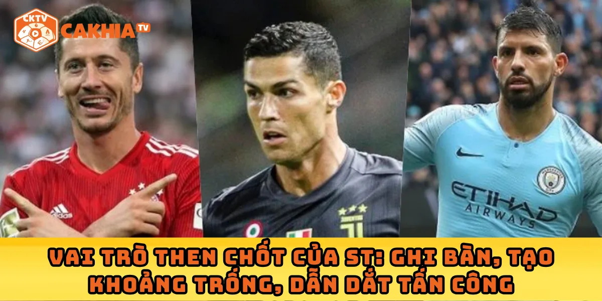 Vai trò then chốt của ST: Ghi bàn, tạo khoảng trống, dẫn dắt tấn công