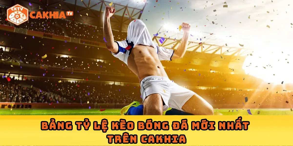 Bảng tỷ lệ kèo bóng đá mới nhất trên Cakhia